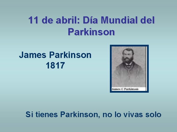11 de abril: Día Mundial del Parkinson James Parkinson 1817 Si tienes Parkinson, no