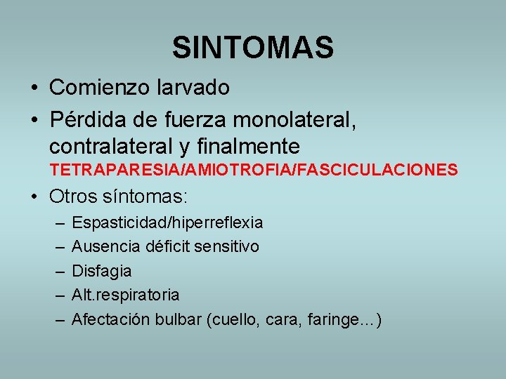 SINTOMAS • Comienzo larvado • Pérdida de fuerza monolateral, contralateral y finalmente TETRAPARESIA/AMIOTROFIA/FASCICULACIONES •