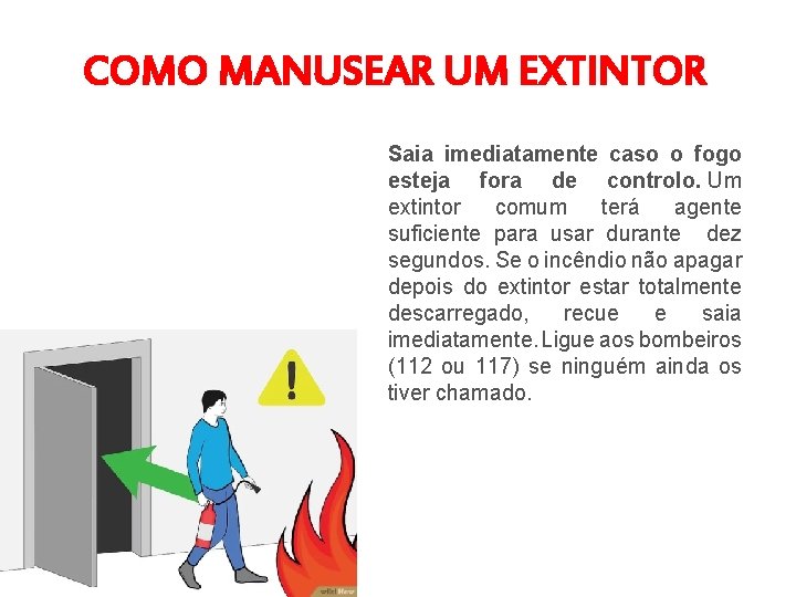 COMO MANUSEAR UM EXTINTOR Saia imediatamente caso o fogo esteja fora de controlo. Um