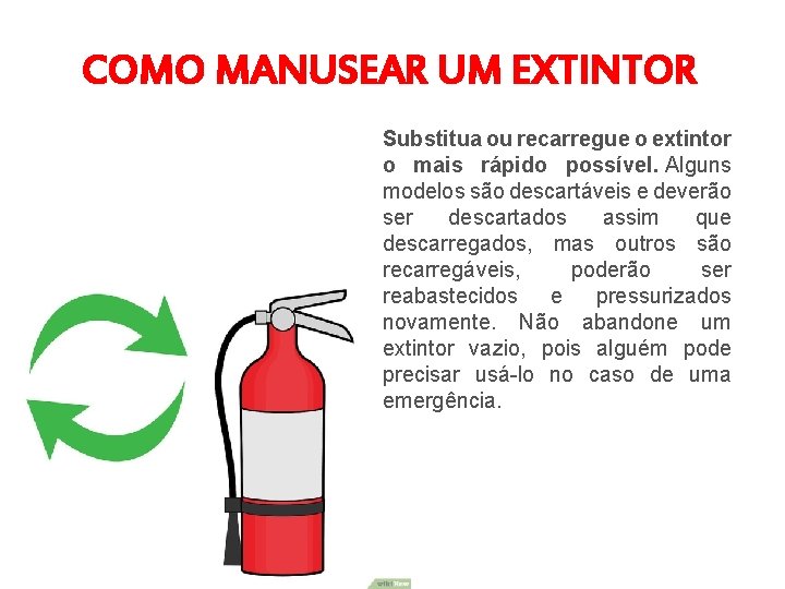 COMO MANUSEAR UM EXTINTOR Substitua ou recarregue o extintor o mais rápido possível. Alguns