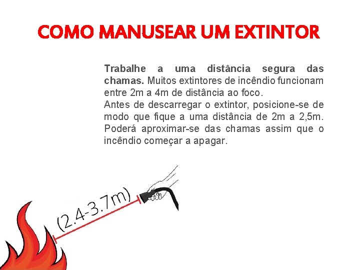 COMO MANUSEAR UM EXTINTOR Trabalhe a uma distância segura das chamas. Muitos extintores de