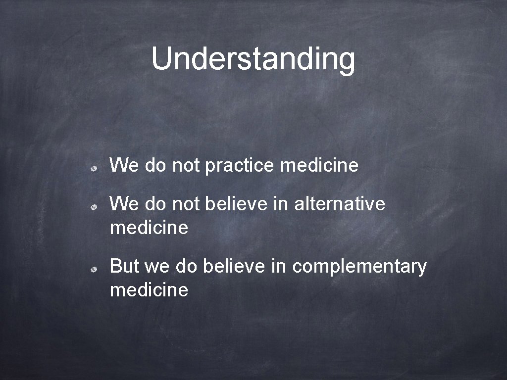 Understanding We do not practice medicine We do not believe in alternative medicine But