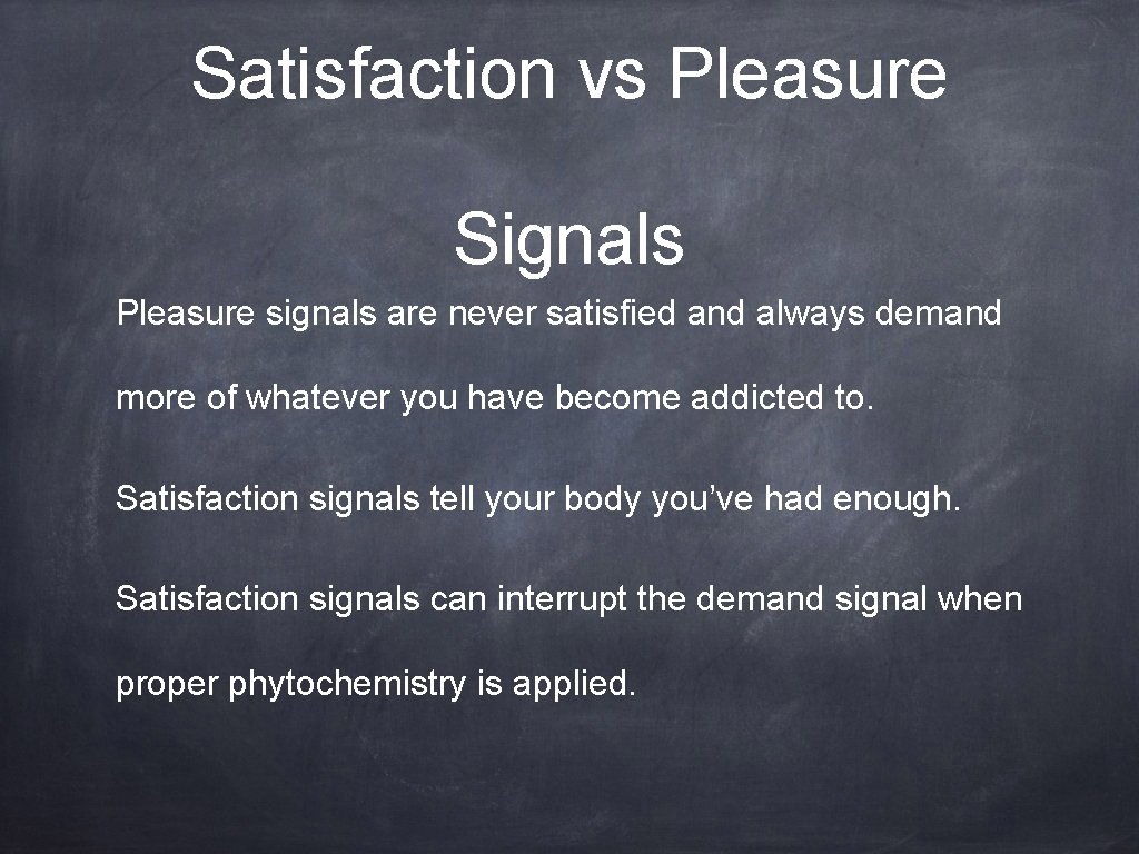 Satisfaction vs Pleasure Signals Pleasure signals are never satisfied and always demand more of