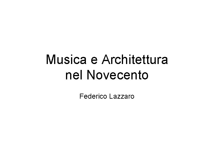 Musica e Architettura nel Novecento Federico Lazzaro Musica e Architettura nel Novecento Federico Lazzaro