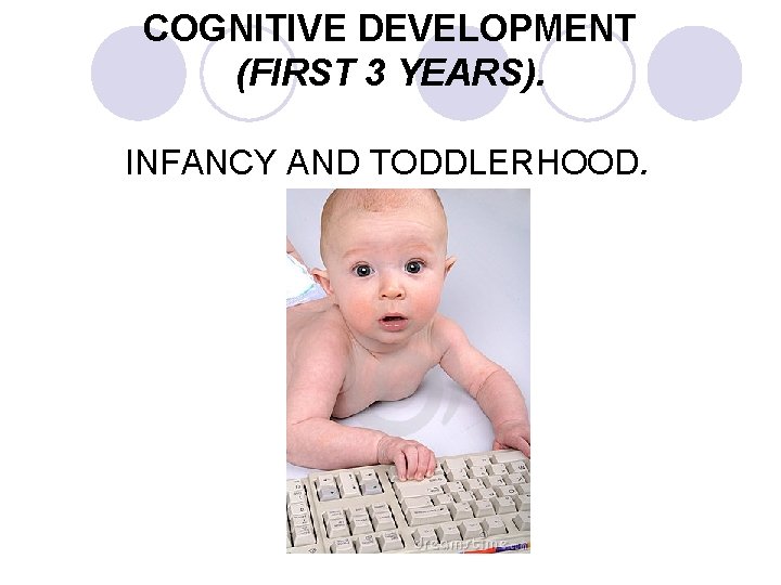 COGNITIVE DEVELOPMENT (FIRST 3 YEARS). INFANCY AND TODDLERHOOD. 