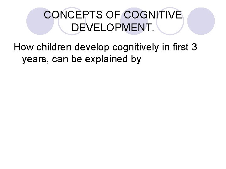 CONCEPTS OF COGNITIVE DEVELOPMENT. How children develop cognitively in first 3 years, can be