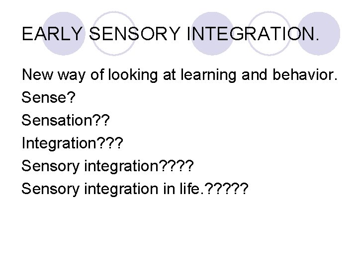 EARLY SENSORY INTEGRATION. New way of looking at learning and behavior. Sense? Sensation? ?