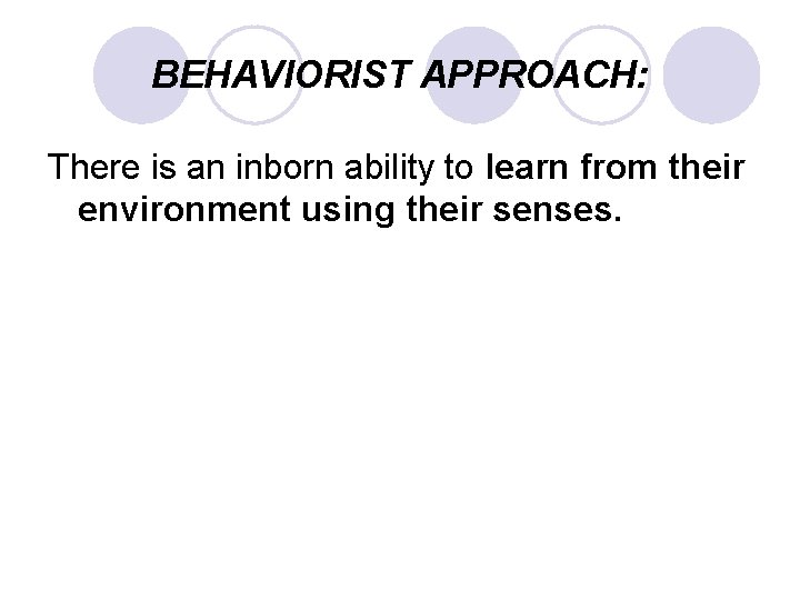 BEHAVIORIST APPROACH: There is an inborn ability to learn from their environment using their