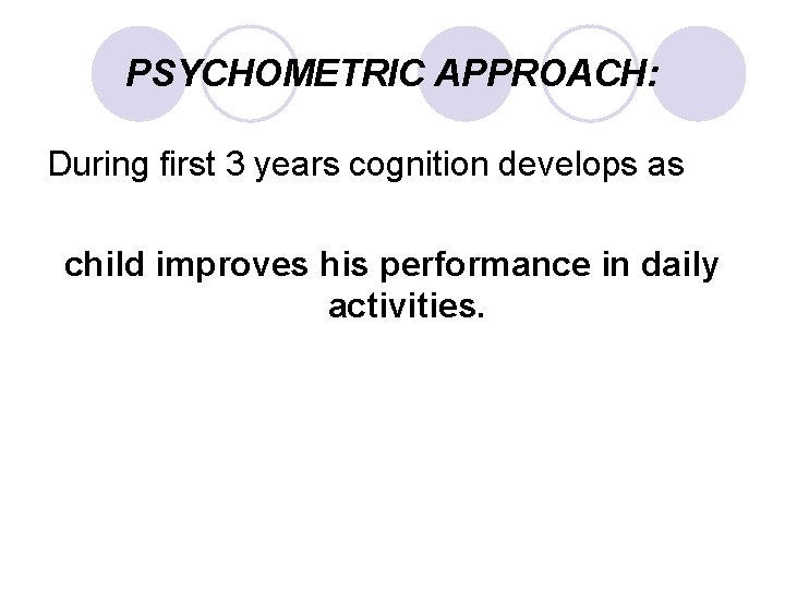 PSYCHOMETRIC APPROACH: During first 3 years cognition develops as child improves his performance in