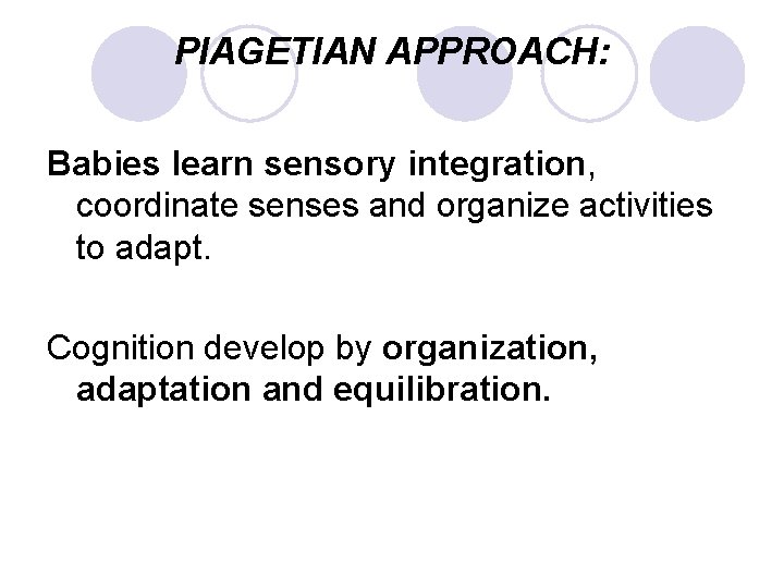 PIAGETIAN APPROACH: Babies learn sensory integration, coordinate senses and organize activities to adapt. Cognition