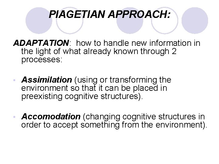 PIAGETIAN APPROACH: ADAPTATION: how to handle new information in the light of what already