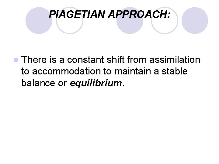 PIAGETIAN APPROACH: l There is a constant shift from assimilation to accommodation to maintain