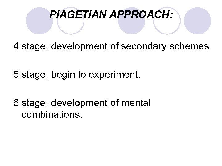 PIAGETIAN APPROACH: 4 stage, development of secondary schemes. 5 stage, begin to experiment. 6
