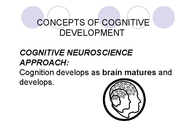 CONCEPTS OF COGNITIVE DEVELOPMENT COGNITIVE NEUROSCIENCE APPROACH: Cognition develops as brain matures and develops.