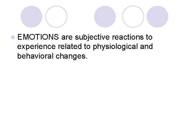 l EMOTIONS are subjective reactions to experience related to physiological and behavioral changes. 