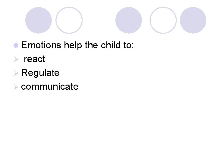 l Emotions help the child to: react Ø Regulate Ø communicate Ø 