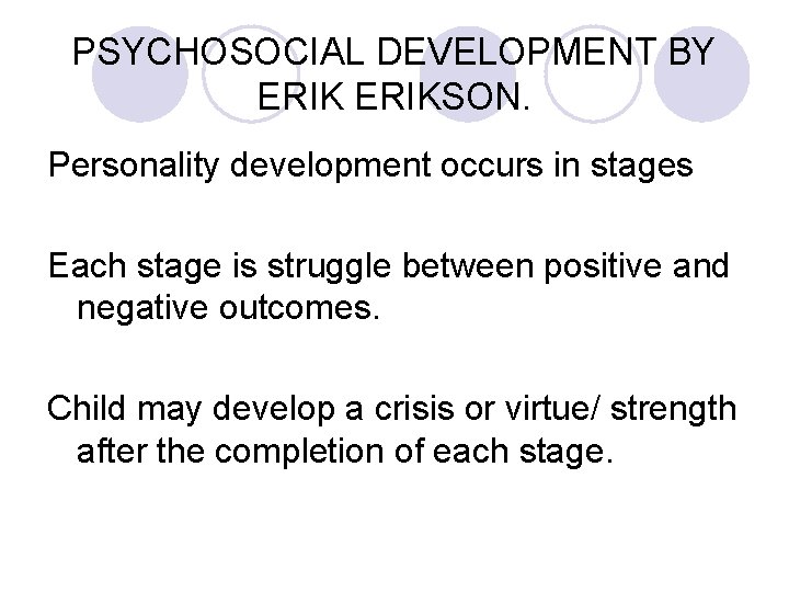 PSYCHOSOCIAL DEVELOPMENT BY ERIKSON. Personality development occurs in stages Each stage is struggle between