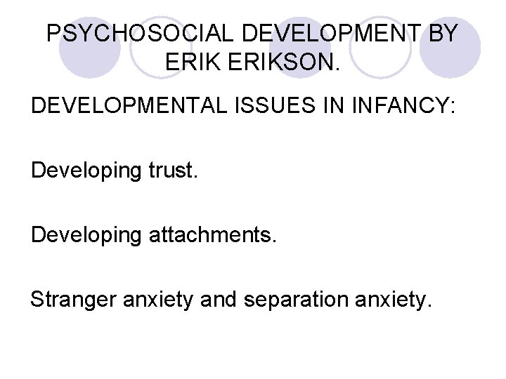 PSYCHOSOCIAL DEVELOPMENT BY ERIKSON. DEVELOPMENTAL ISSUES IN INFANCY: Developing trust. Developing attachments. Stranger anxiety