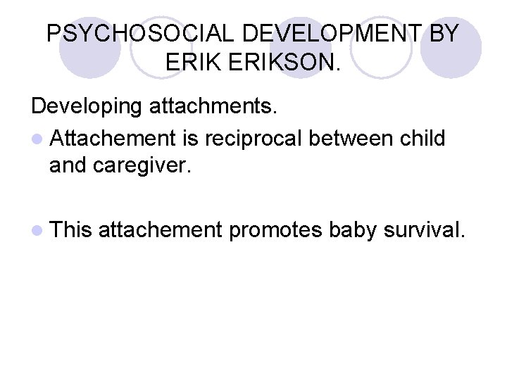 PSYCHOSOCIAL DEVELOPMENT BY ERIKSON. Developing attachments. l Attachement is reciprocal between child and caregiver.