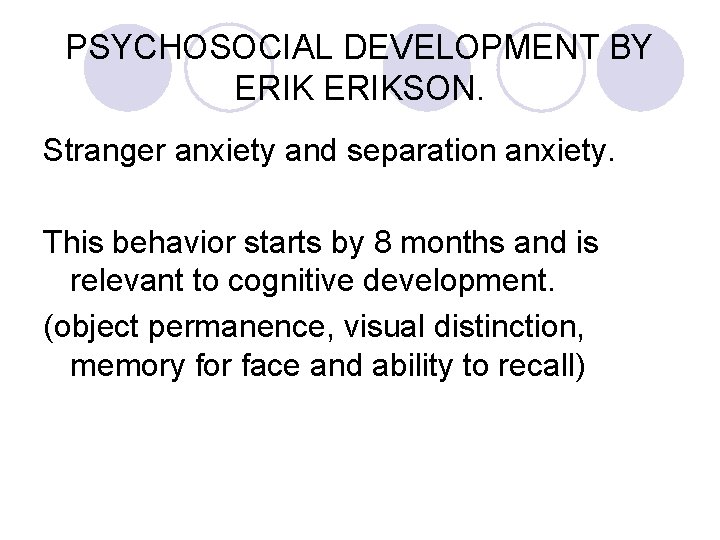 PSYCHOSOCIAL DEVELOPMENT BY ERIKSON. Stranger anxiety and separation anxiety. This behavior starts by 8