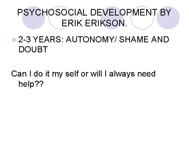 PSYCHOSOCIAL DEVELOPMENT BY ERIKSON. l 2 -3 YEARS: AUTONOMY/ SHAME AND DOUBT Can I