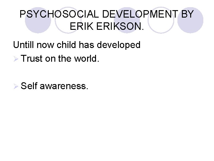 PSYCHOSOCIAL DEVELOPMENT BY ERIKSON. Untill now child has developed Ø Trust on the world.