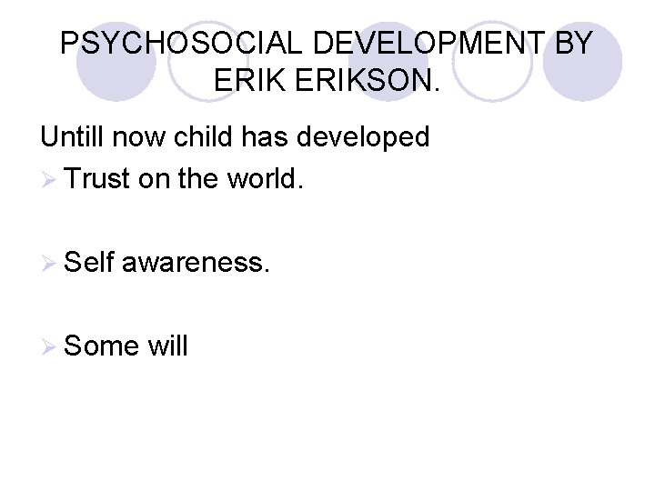 PSYCHOSOCIAL DEVELOPMENT BY ERIKSON. Untill now child has developed Ø Trust on the world.