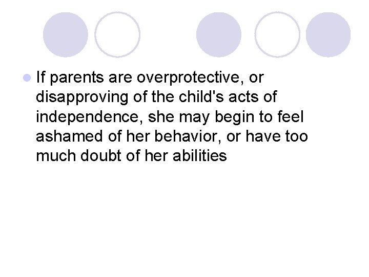 l If parents are overprotective, or disapproving of the child's acts of independence, she