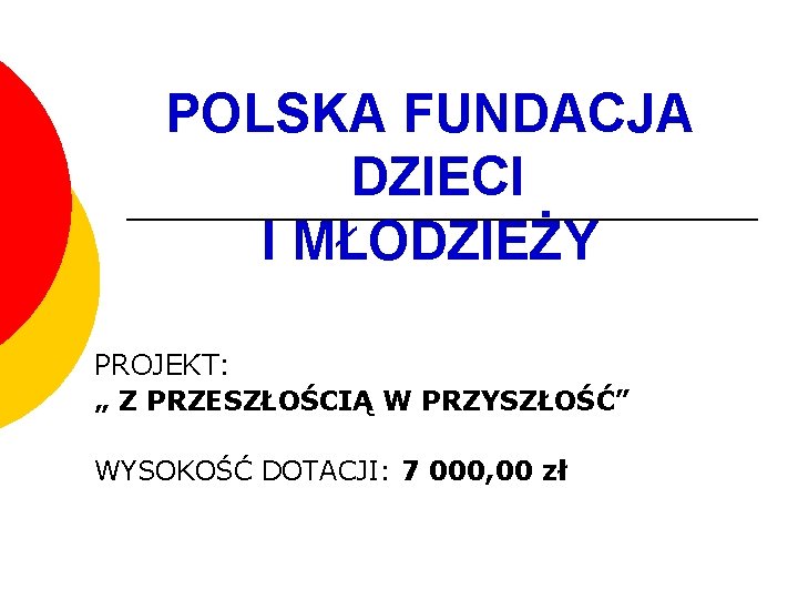 POLSKA FUNDACJA DZIECI I MŁODZIEŻY PROJEKT: „ Z PRZESZŁOŚCIĄ W PRZYSZŁOŚĆ” WYSOKOŚĆ DOTACJI: 7