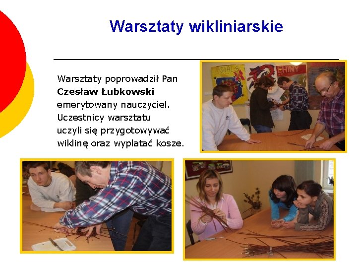 Warsztaty wikliniarskie Warsztaty poprowadził Pan Czesław Łubkowski emerytowany nauczyciel. Uczestnicy warsztatu uczyli się przygotowywać