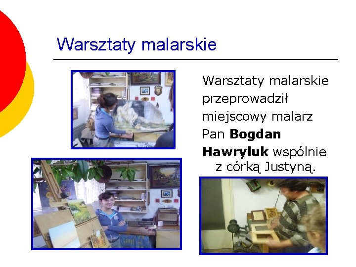 Warsztaty malarskie przeprowadził miejscowy malarz Pan Bogdan Hawryluk wspólnie z córką Justyną. Warsztaty malarskie przeprowadził miejscowy malarz Pan Bogdan Hawryluk wspólnie z córką Justyną.