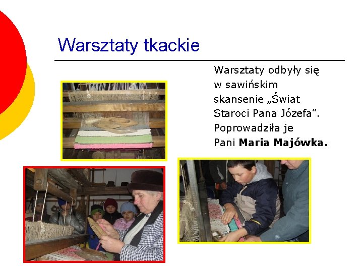 Warsztaty tkackie Warsztaty odbyły się w sawińskim skansenie „Świat Staroci Pana Józefa”. Poprowadziła je