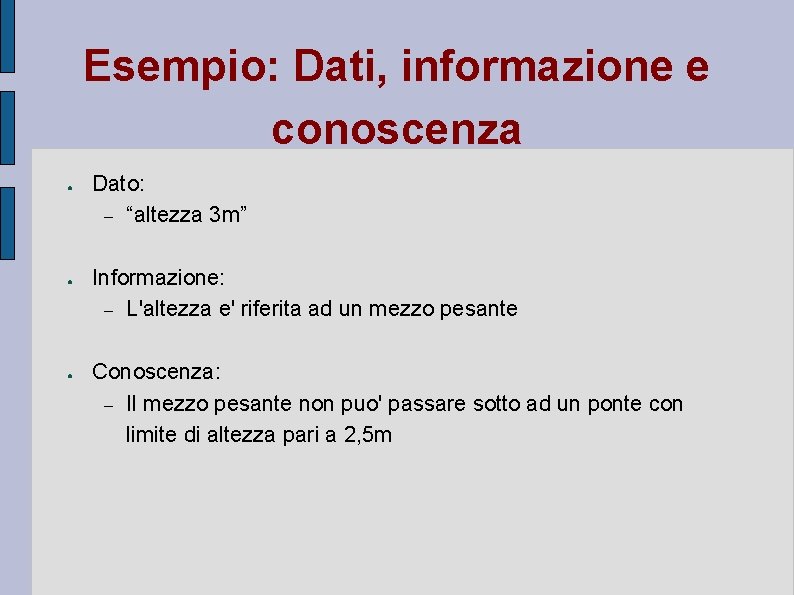 Esempio: Dati, informazione e conoscenza ● ● ● Dato: – “altezza 3 m” Informazione: