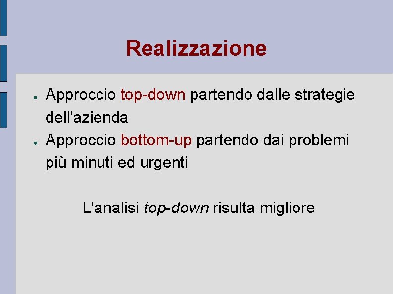 Realizzazione ● ● Approccio top-down partendo dalle strategie dell'azienda Approccio bottom-up partendo dai problemi