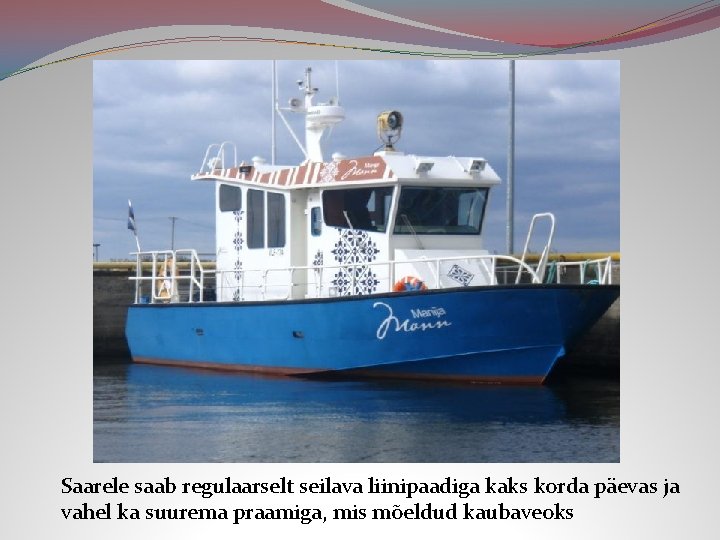 Saarele saab regulaarselt seilava liinipaadiga kaks korda päevas ja vahel ka suurema praamiga, mis