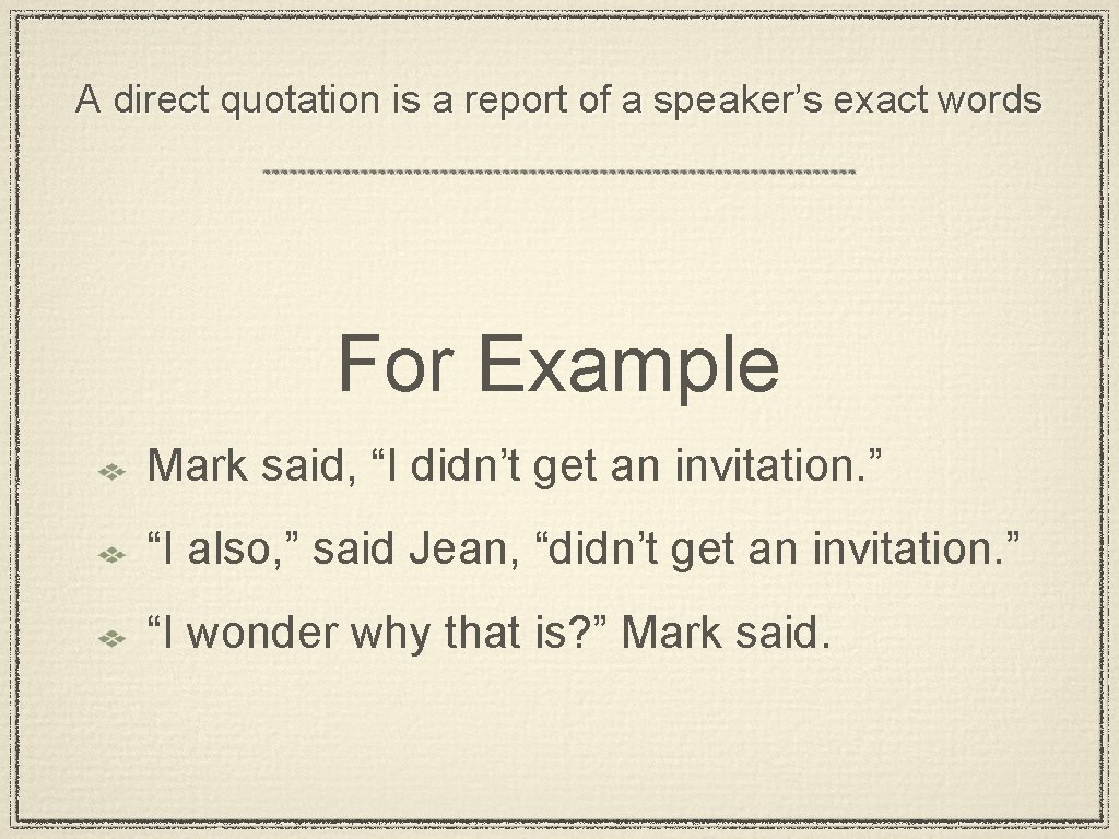A direct quotation is a report of a speaker’s exact words For Example Mark