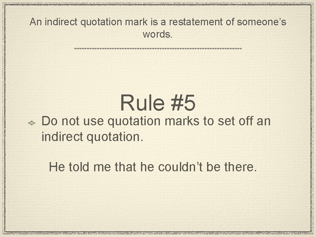 An indirect quotation mark is a restatement of someone’s words. Rule #5 Do not