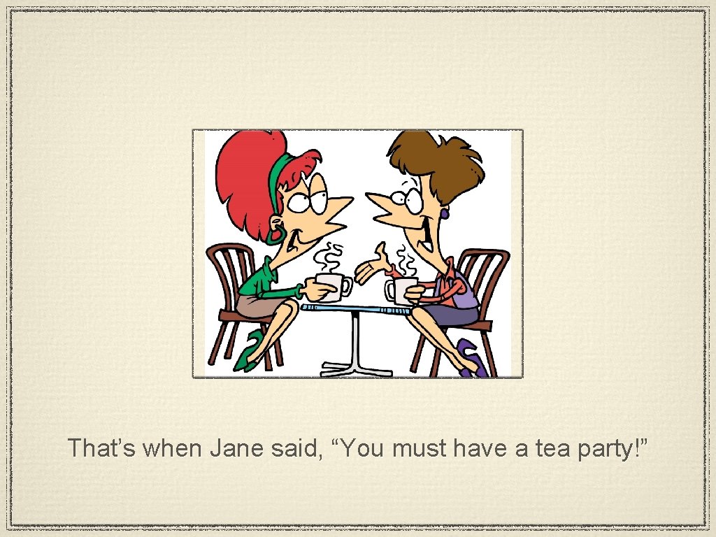 That’s when Jane said, “You must have a tea party!” 