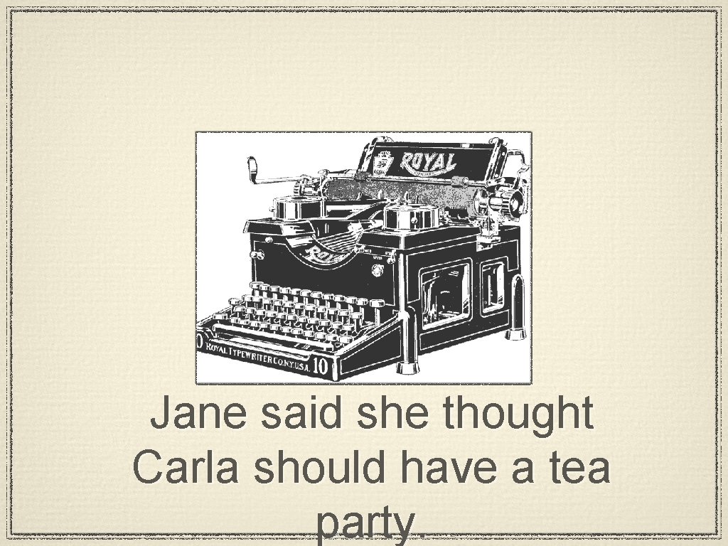 Jane said she thought Carla should have a tea party. 