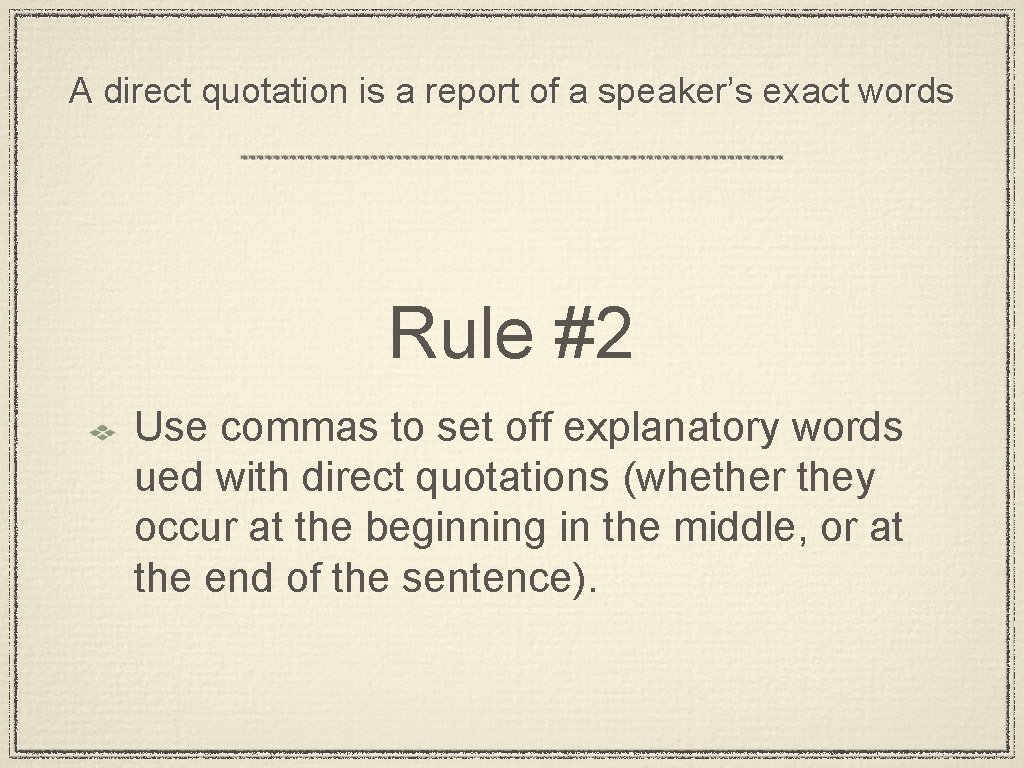 A direct quotation is a report of a speaker’s exact words Rule #2 Use