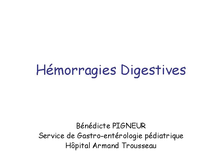 Hémorragies Digestives Bénédicte PIGNEUR Service de Gastro-entérologie pédiatrique Hôpital Armand Trousseau 