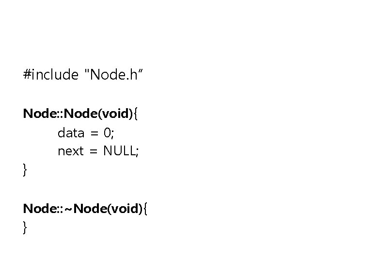 #include "Node. h“ Node: : Node(void){ data = 0; next = NULL; } Node: