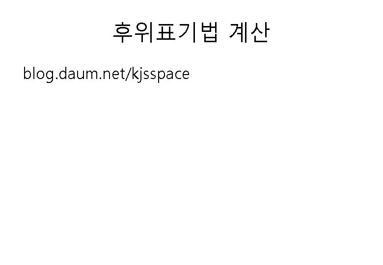 후위표기법 계산 blog. daum. net/kjsspace 