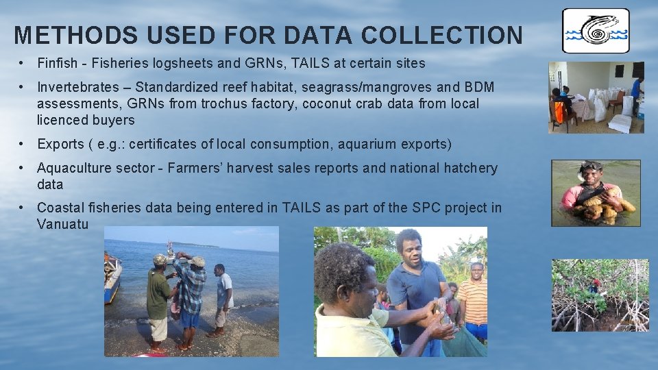 METHODS USED FOR DATA COLLECTION • Finfish - Fisheries logsheets and GRNs, TAILS at