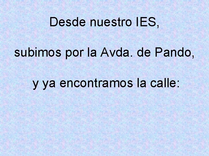 Desde nuestro IES, subimos por la Avda. de Pando, y ya encontramos la calle: Desde nuestro IES, subimos por la Avda. de Pando, y ya encontramos la calle: