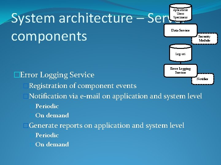 Aplications Users Specimens System architecture – Server components Data Service Security Module Log-uri Error
