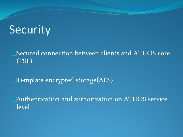 Security �Secured connection between clients and ATHOS core (TSL) �Template encrypted storage(AES) �Authentication and