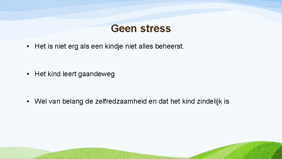 Geen stress • Het is niet erg als een kindje niet alles beheerst. •