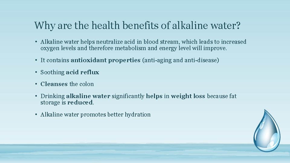 Why are the health benefits of alkaline water? • Alkaline water helps neutralize acid Why are the health benefits of alkaline water? • Alkaline water helps neutralize acid