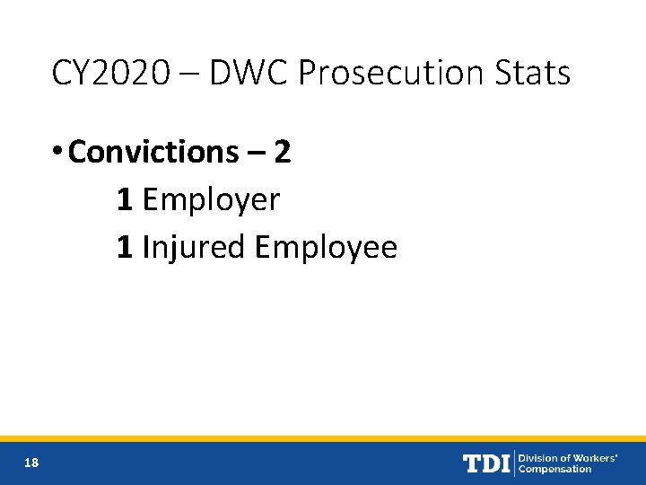 CY 2020 – DWC Prosecution Stats • Convictions – 2 1 Employer 1 Injured